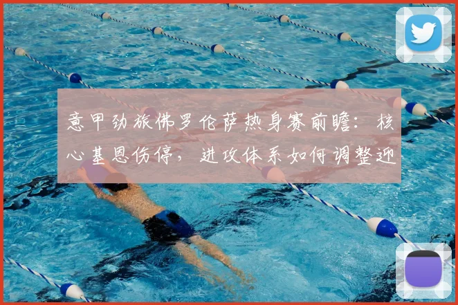 意甲劲旅佛罗伦萨热身赛前瞻：核心基恩伤停，进攻体系如何调整迎战水晶宫？