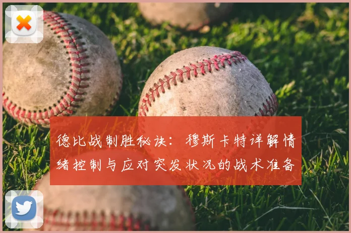 德比战制胜秘诀：穆斯卡特详解情绪控制与应对突发状况的战术准备
