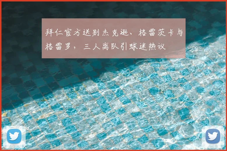 拜仁官方送别杰克逊、格雷茨卡与格雷罗，三人离队引球迷热议