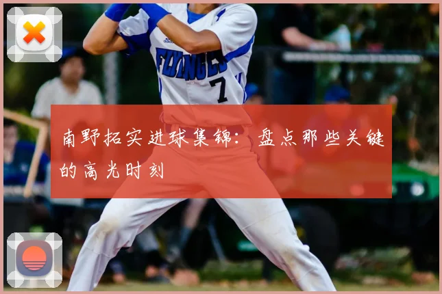 南野拓实进球集锦：盘点那些关键的高光时刻