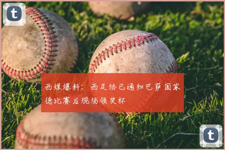 西媒爆料：西足协已通知巴萨国家德比赛后现场领奖杯