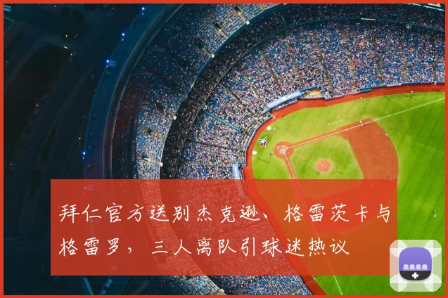 拜仁官方送别杰克逊、格雷茨卡与格雷罗，三人离队引球迷热议